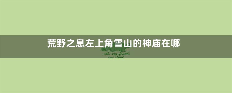 荒野之息左上角雪山的神庙在哪