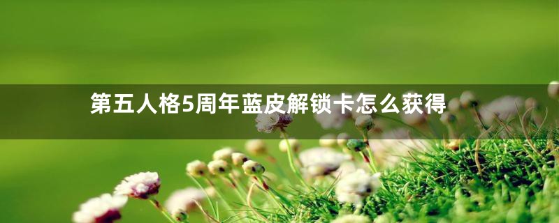第五人格5周年蓝皮解锁卡怎么获得