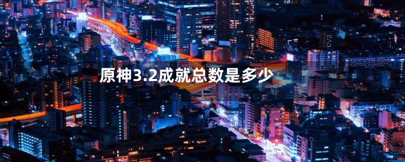 原神3.2成就总数是多少