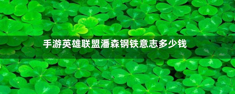 手游英雄联盟潘森钢铁意志多少钱