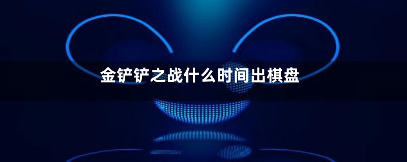 金铲铲之战什么时间出棋盘