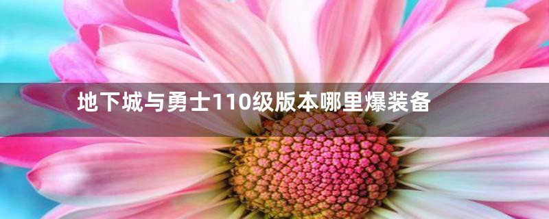 地下城与勇士110级版本哪里爆装备