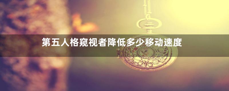 第五人格窥视者降低多少移动速度