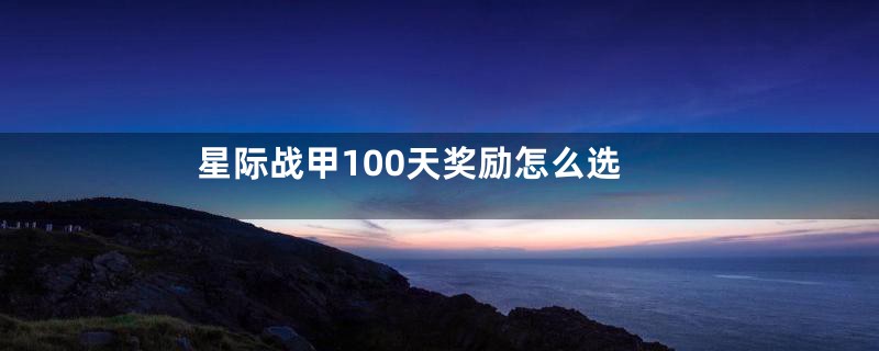 星际战甲100天奖励怎么选
