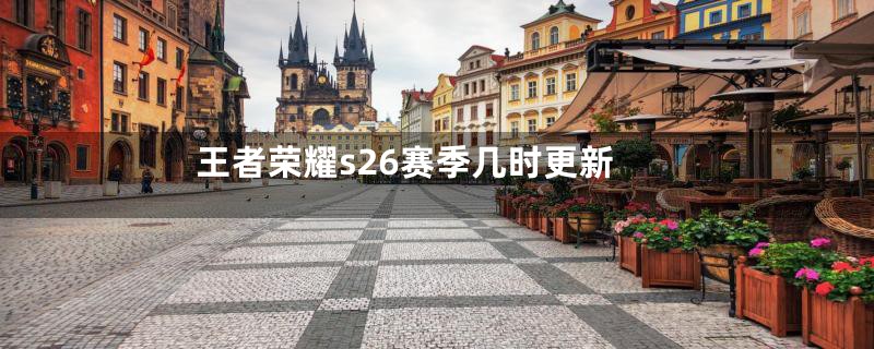 王者荣耀s26赛季几时更新