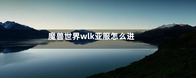 魔兽世界wlk亚服怎么进