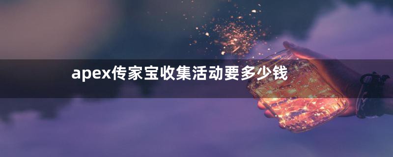 apex传家宝收集活动要多少钱