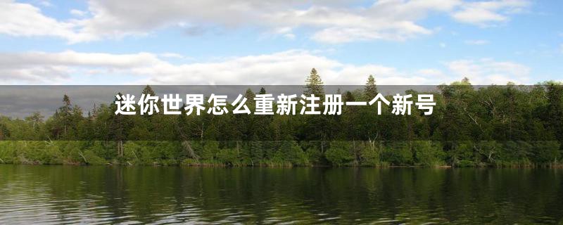 迷你世界怎么重新注册一个新号