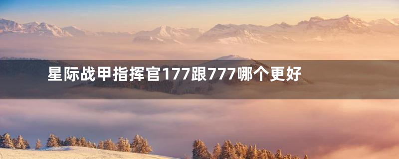 星际战甲指挥官177跟777哪个更好