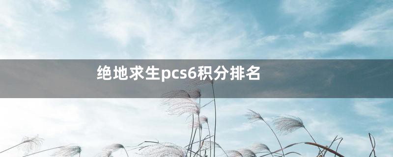 绝地求生pcs6积分排名