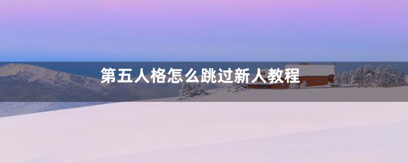 第五人格怎么跳过新人教程