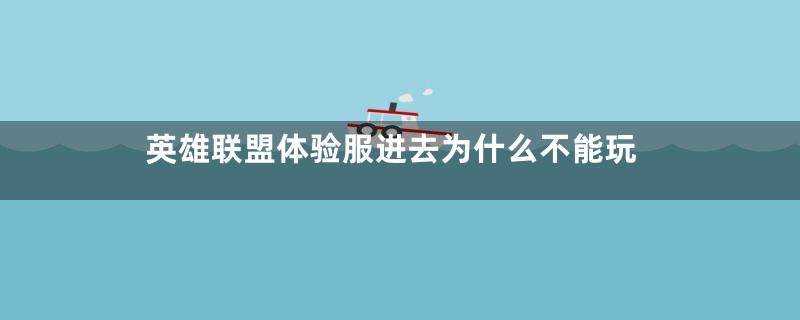 英雄联盟体验服进去为什么不能玩