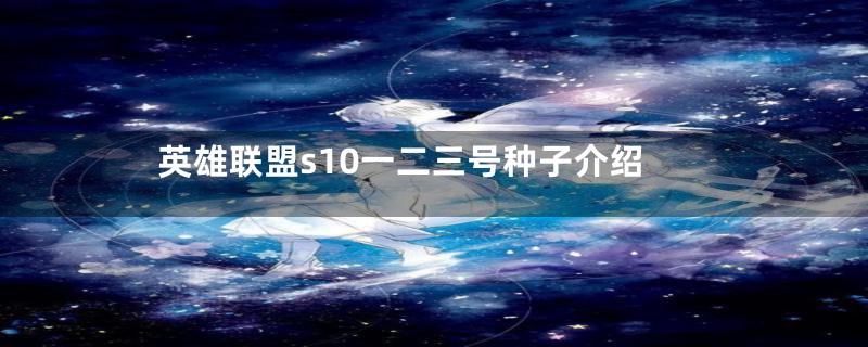 英雄联盟s10一二三号种子介绍