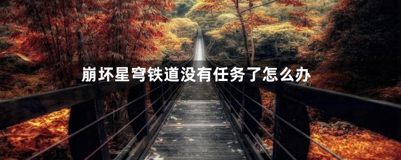 崩坏星穹铁道没有任务了怎么办