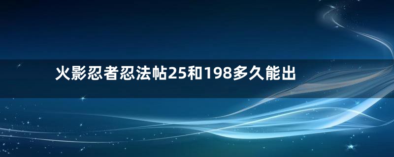 火影忍者忍法帖25和198多久能出