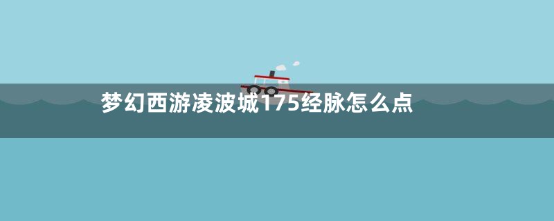 梦幻西游凌波城175经脉怎么点