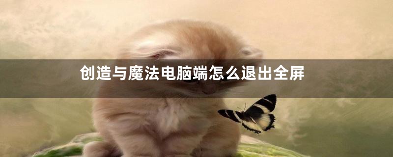 创造与魔法电脑端怎么退出全屏
