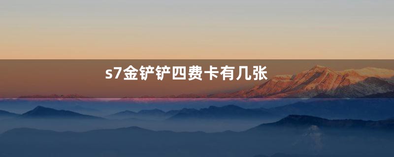 s7金铲铲四费卡有几张