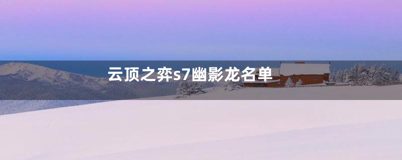 云顶之弈s7幽影龙名单
