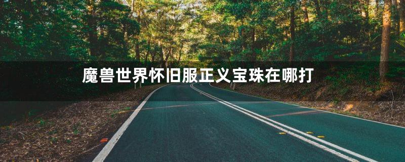 魔兽世界怀旧服正义宝珠在哪打