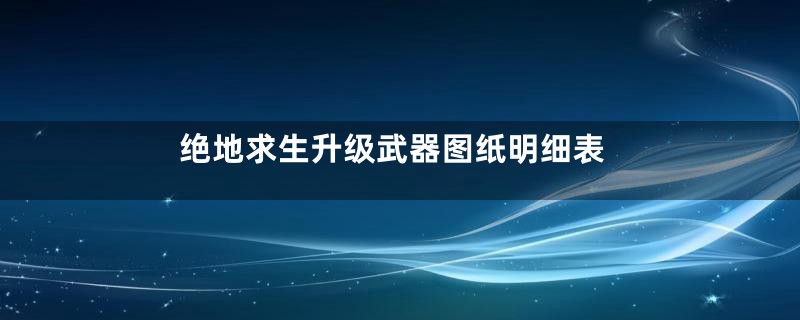 绝地求生升级武器图纸明细表