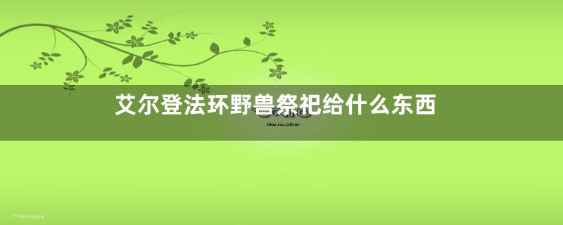 艾尔登法环野兽祭祀给什么东西