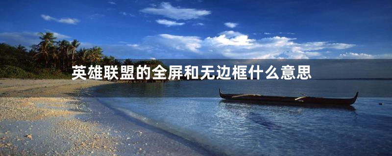 英雄联盟的全屏和无边框什么意思