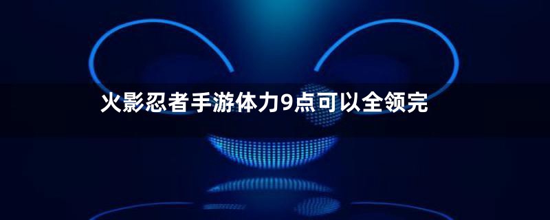 火影忍者手游体力9点可以全领完