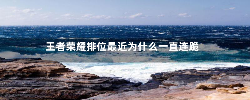王者荣耀排位最近为什么一直连跪
