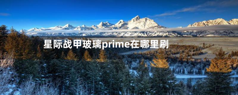 星际战甲玻璃prime在哪里刷