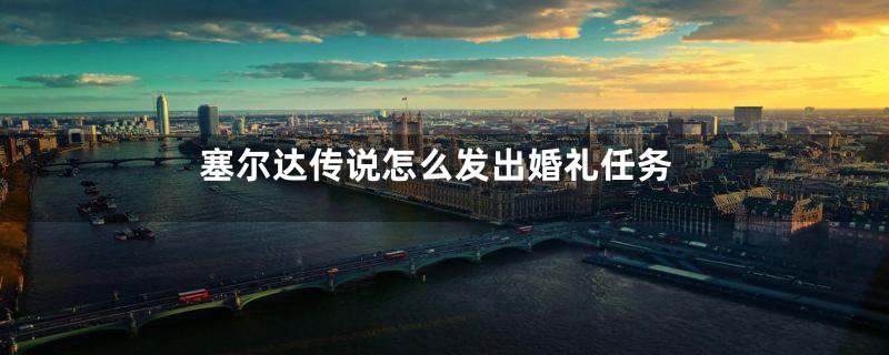 塞尔达传说怎么发出婚礼任务