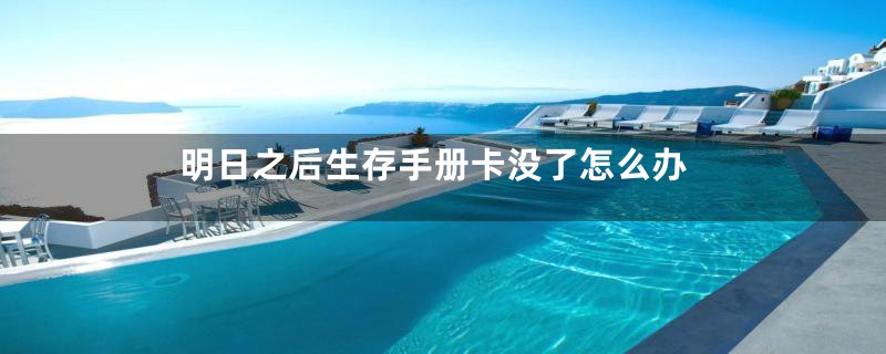明日之后生存手册卡没了怎么办