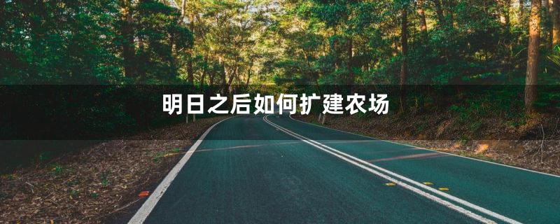 明日之后如何扩建农场