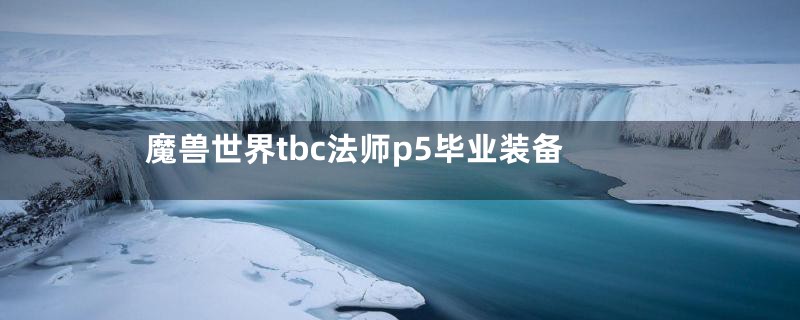 魔兽世界tbc法师p5毕业装备