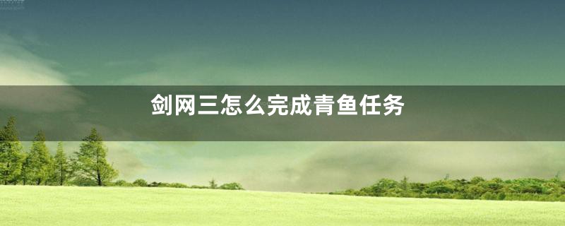 剑网三怎么完成青鱼任务