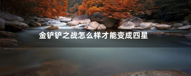 金铲铲之战怎么样才能变成四星