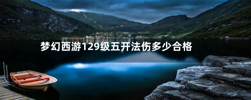 梦幻西游129级五开法伤多少合格