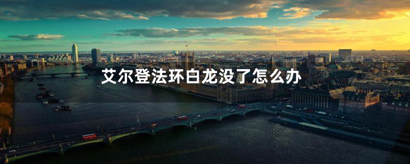 艾尔登法环白龙没了怎么办