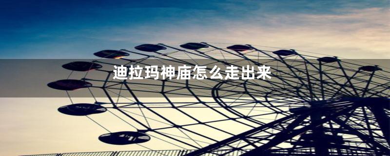迪拉玛神庙怎么走出来