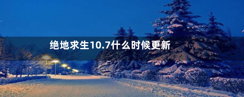 绝地求生10.7什么时候更新