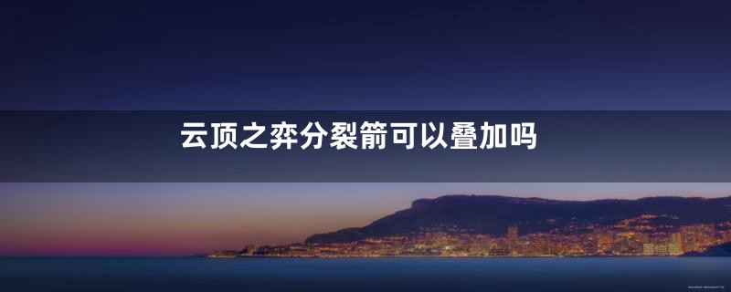 云顶之弈分裂箭可以叠加吗
