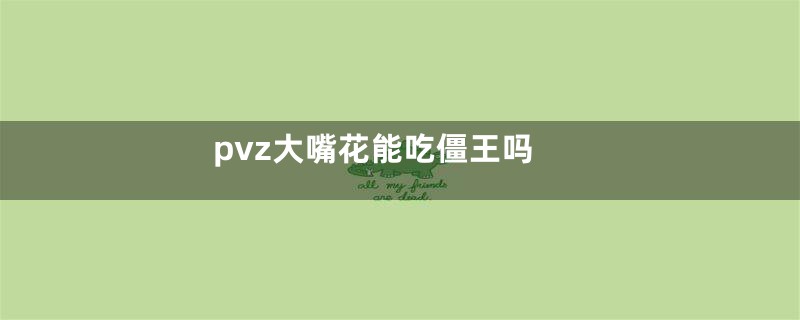 pvz大嘴花能吃僵王吗