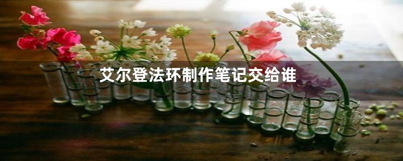 艾尔登法环制作笔记交给谁