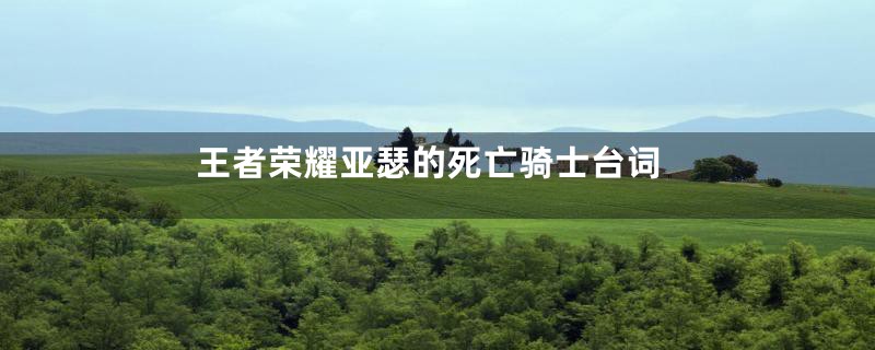王者荣耀亚瑟的死亡骑士台词
