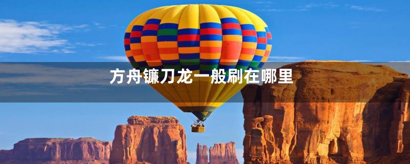 方舟镰刀龙一般刷在哪里