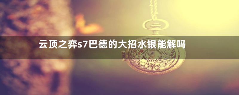 云顶之弈s7巴德的大招水银能解吗