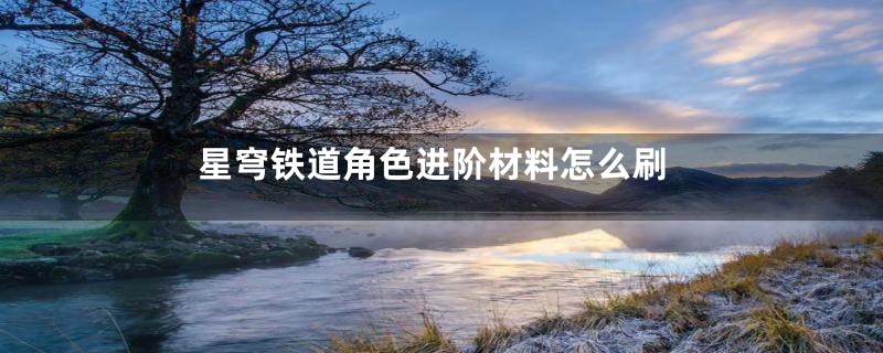 星穹铁道角色进阶材料怎么刷