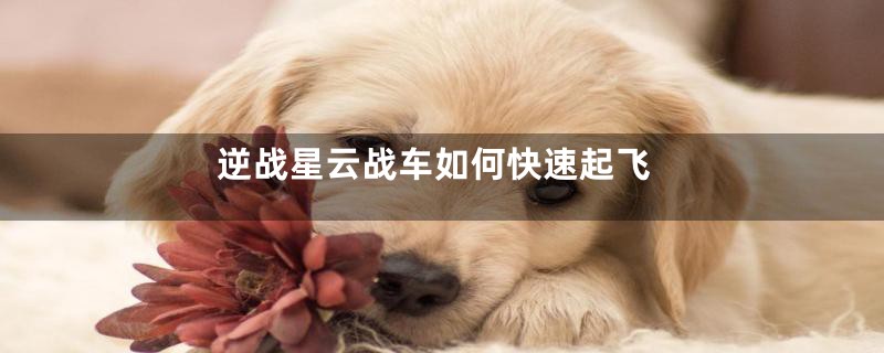 逆战星云战车如何快速起飞
