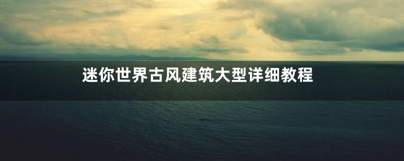 迷你世界古风建筑大型详细教程