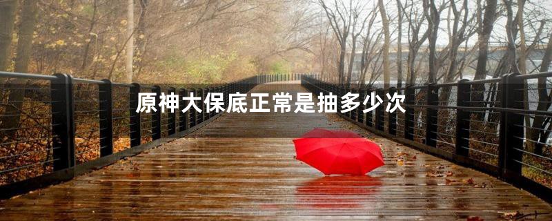 原神大保底正常是抽多少次